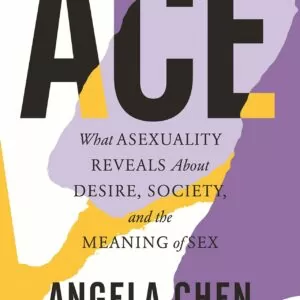 Ace: What Asexuality Reveals About Desire, Society, and the Meaning of Sex - Angela Chen