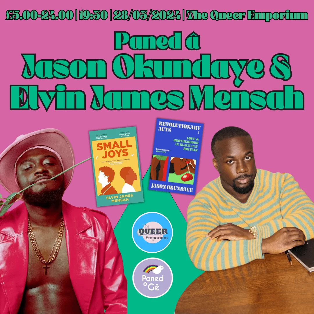 Cefndir pinc gyda lluniau o Elvin James Mensah a Jason Okundaye a chloriau ei llyfrau, ‘Small Joys’ a ‘Revolutionary Acts’. Cynhwysir hefyd gwybodaeth am y digwyddiad: lleoliad (The Queer Emporium), amser (19:30-21:00), pris (£5.00-24.00) a’r dyddiad (28/03/2024). Islaw y gwybodaeth a lluniau, mae logos Paned o Gê a’r Queer Emporium.